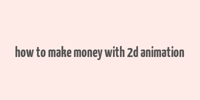 how to make money with 2d animation