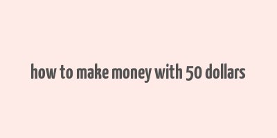 how to make money with 50 dollars