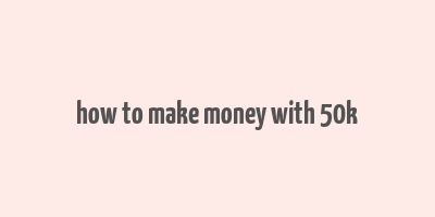 how to make money with 50k