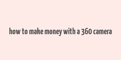 how to make money with a 360 camera