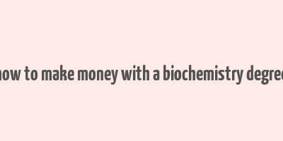 how to make money with a biochemistry degree