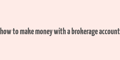 how to make money with a brokerage account