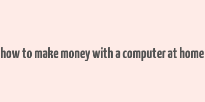 how to make money with a computer at home