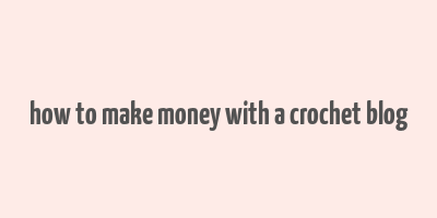 how to make money with a crochet blog