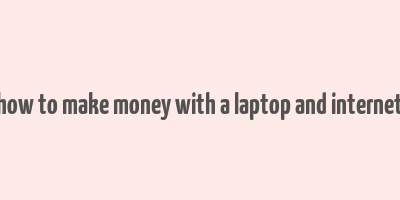 how to make money with a laptop and internet