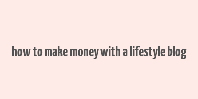 how to make money with a lifestyle blog