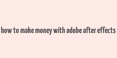 how to make money with adobe after effects