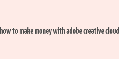 how to make money with adobe creative cloud