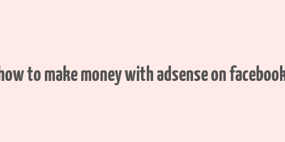 how to make money with adsense on facebook