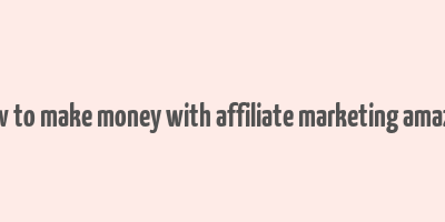 how to make money with affiliate marketing amazon