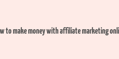 how to make money with affiliate marketing online