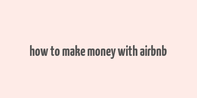 how to make money with airbnb