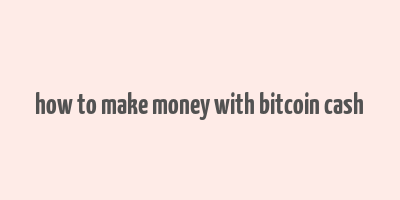 how to make money with bitcoin cash