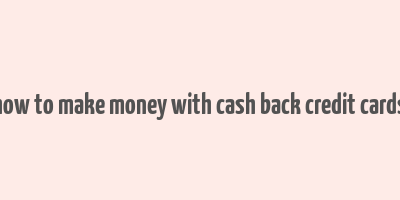 how to make money with cash back credit cards