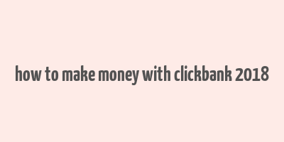 how to make money with clickbank 2018