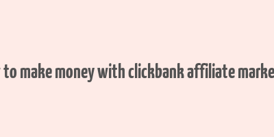 how to make money with clickbank affiliate marketing