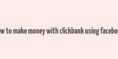 how to make money with clickbank using facebook