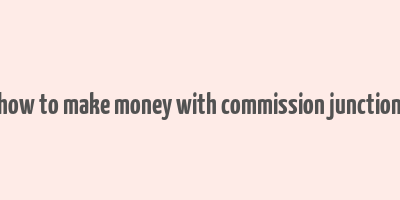 how to make money with commission junction