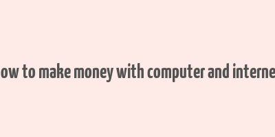 how to make money with computer and internet