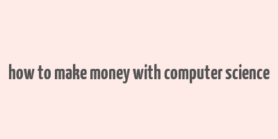 how to make money with computer science