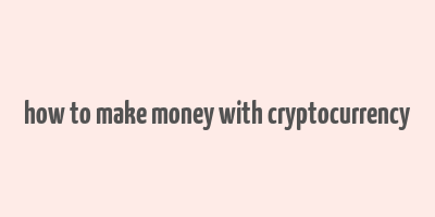 how to make money with cryptocurrency