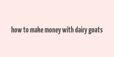 how to make money with dairy goats