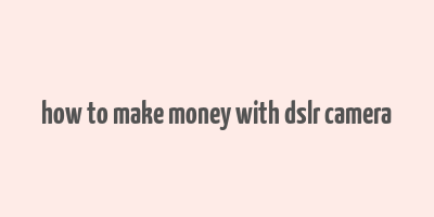 how to make money with dslr camera