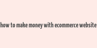 how to make money with ecommerce website