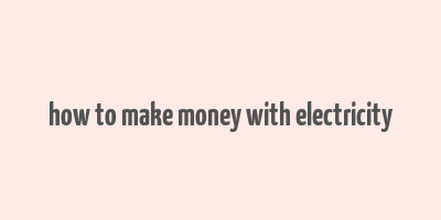 how to make money with electricity