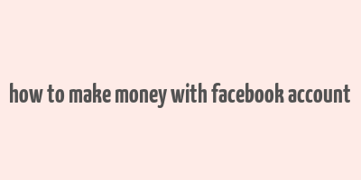 how to make money with facebook account