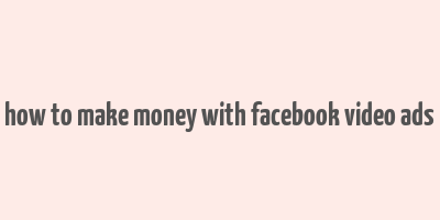 how to make money with facebook video ads