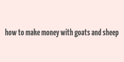 how to make money with goats and sheep