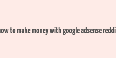 how to make money with google adsense reddit