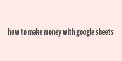 how to make money with google sheets