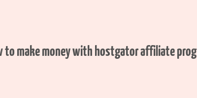 how to make money with hostgator affiliate program