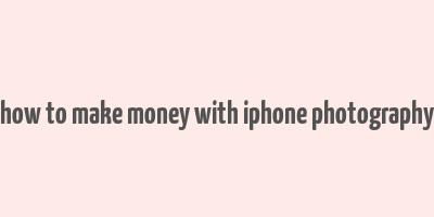 how to make money with iphone photography