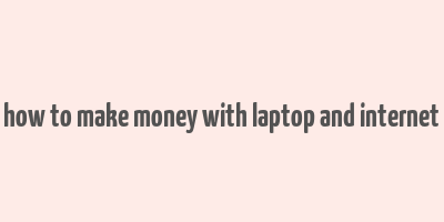 how to make money with laptop and internet