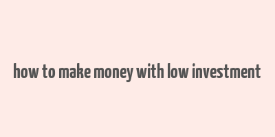 how to make money with low investment