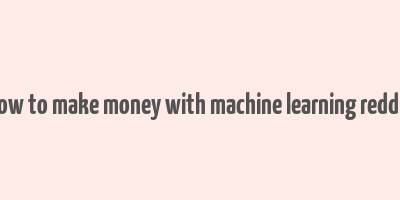 how to make money with machine learning reddit