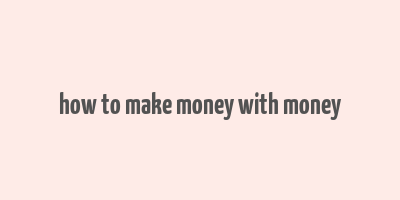 how to make money with money