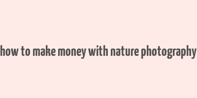 how to make money with nature photography