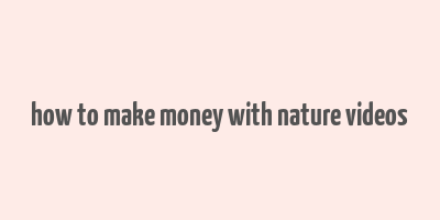 how to make money with nature videos