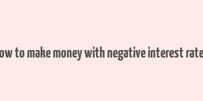 how to make money with negative interest rates