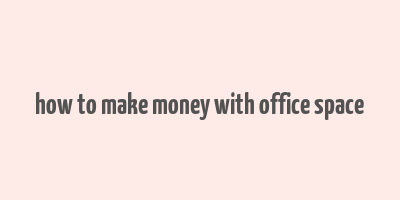 how to make money with office space