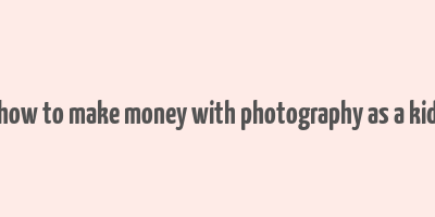 how to make money with photography as a kid