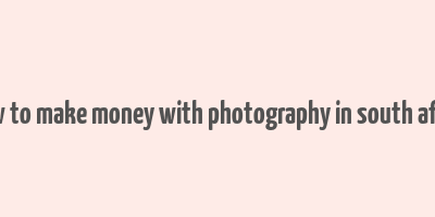 how to make money with photography in south africa