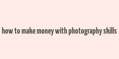 how to make money with photography skills