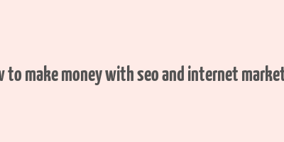 how to make money with seo and internet marketing