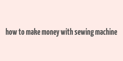 how to make money with sewing machine