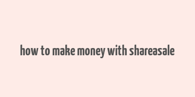 how to make money with shareasale